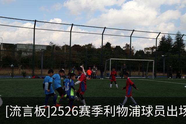 [流言板]2526赛季利物浦球员出场时间：范戴克超6000分钟，麦卡71场